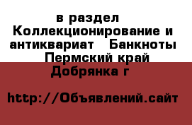  в раздел : Коллекционирование и антиквариат » Банкноты . Пермский край,Добрянка г.